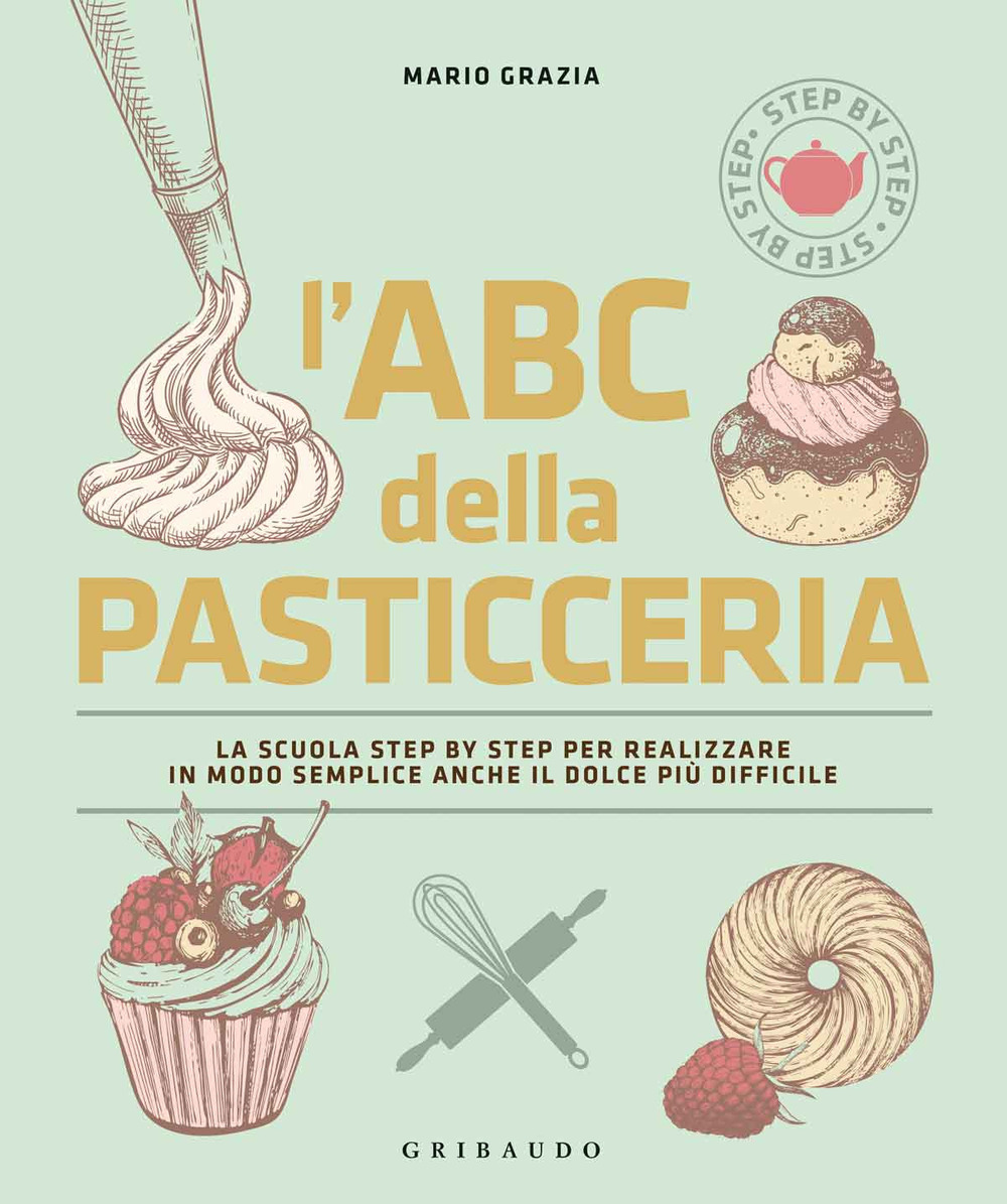 L'ABC della pasticceria. La scuola step by step per realizzare in modo semplice anche il dolce più difficile. Ediz. illustrata