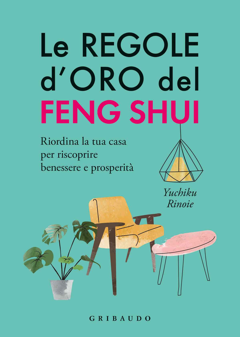 Le regole d'oro del feng shui. Riordina la tua casa per riscoprire benessere e prosperità