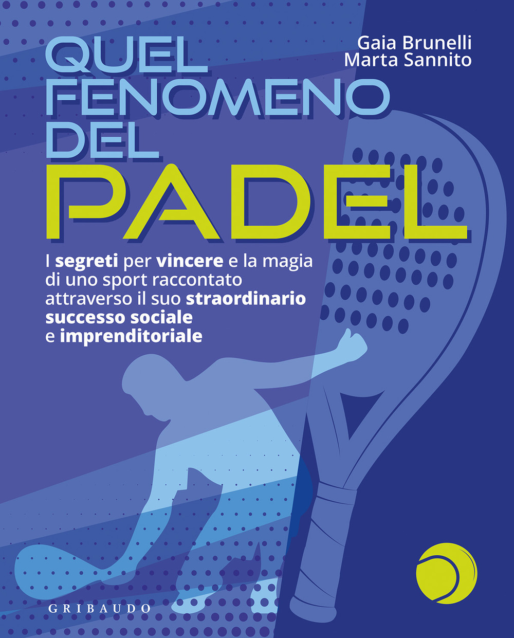 Quel fenomeno del padel. I segreti per vincere e la magia di uno sport raccontato attraverso il suo straordinario successo sociale e imprenditoriale