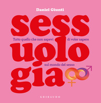 SESSUOLOGIA - TUTTO QUELLO CHE NON SAPEVI DI VOLER SAPERE SUL MONDO DEL SESSO di GIUNTI DANIEL