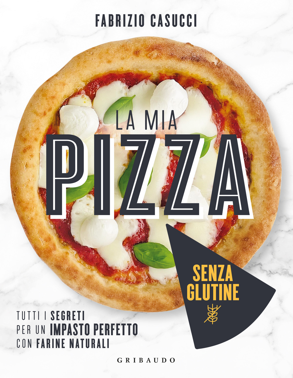 La mia pizza senza glutine. Tutti i segreti per un impasto perfetto con farine naturali