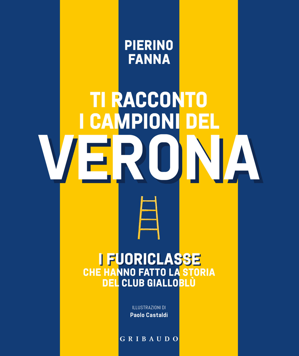 Ti racconto i campioni del Verona. I fuoriclasse che hanno fatto la storia del club gialloblù