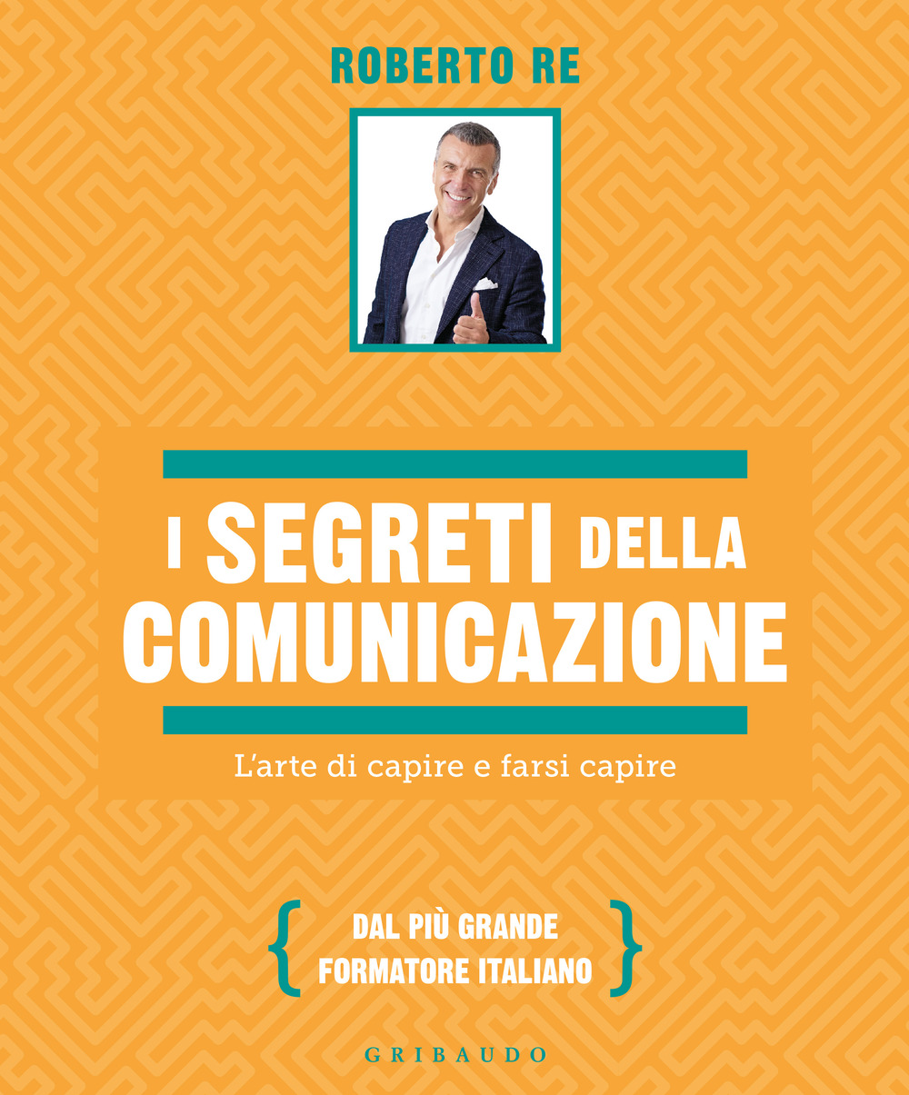 I segreti della comunicazione. L'arte di capire e farsi capire