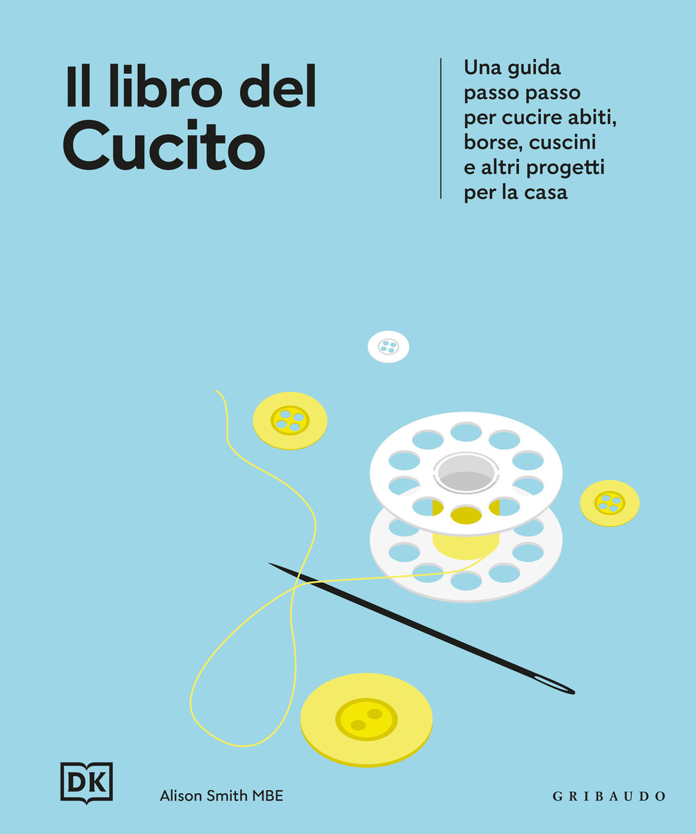 Il libro del cucito. Una guida passo passo per cucire abiti, borse, cuscini e altri progetti per la casa