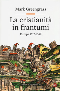 CRISTIANITA\' IN FRANTUMI - EUROPA 1517 - 1648 di GREENGRASS MARK