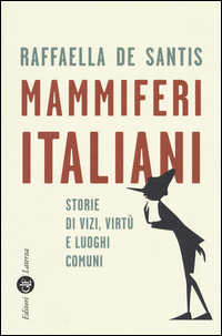 MAMMIFERI ITALIANI - STORIE DI VIZI VIRTU\' E LUOGHI COMUNI di DE SANTIS RAFFAELLA