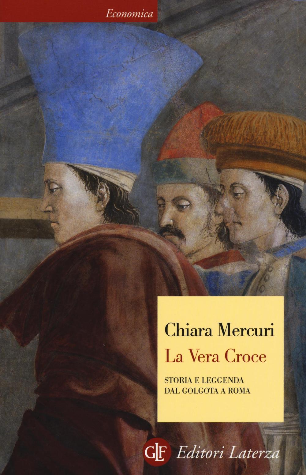 La vera croce. Storia e leggenda dal Golgota a Roma