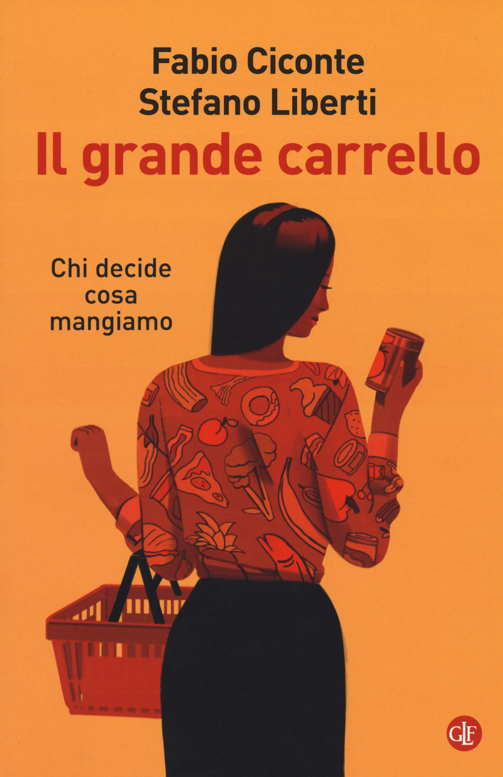 GRANDE CARRELLO. CHI DECIDE COSA MANGIAMO (IL) - Ciconte Fabio; Liberti Stefano - 9788858133958