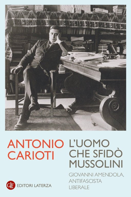 L'uomo che sfidò Mussolini. Giovanni Amendola, antifascista liberale