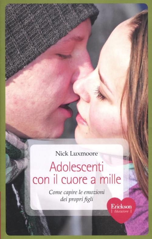 Adolescenti con il cuore a mille. Come capire le emozioni dei propri figli