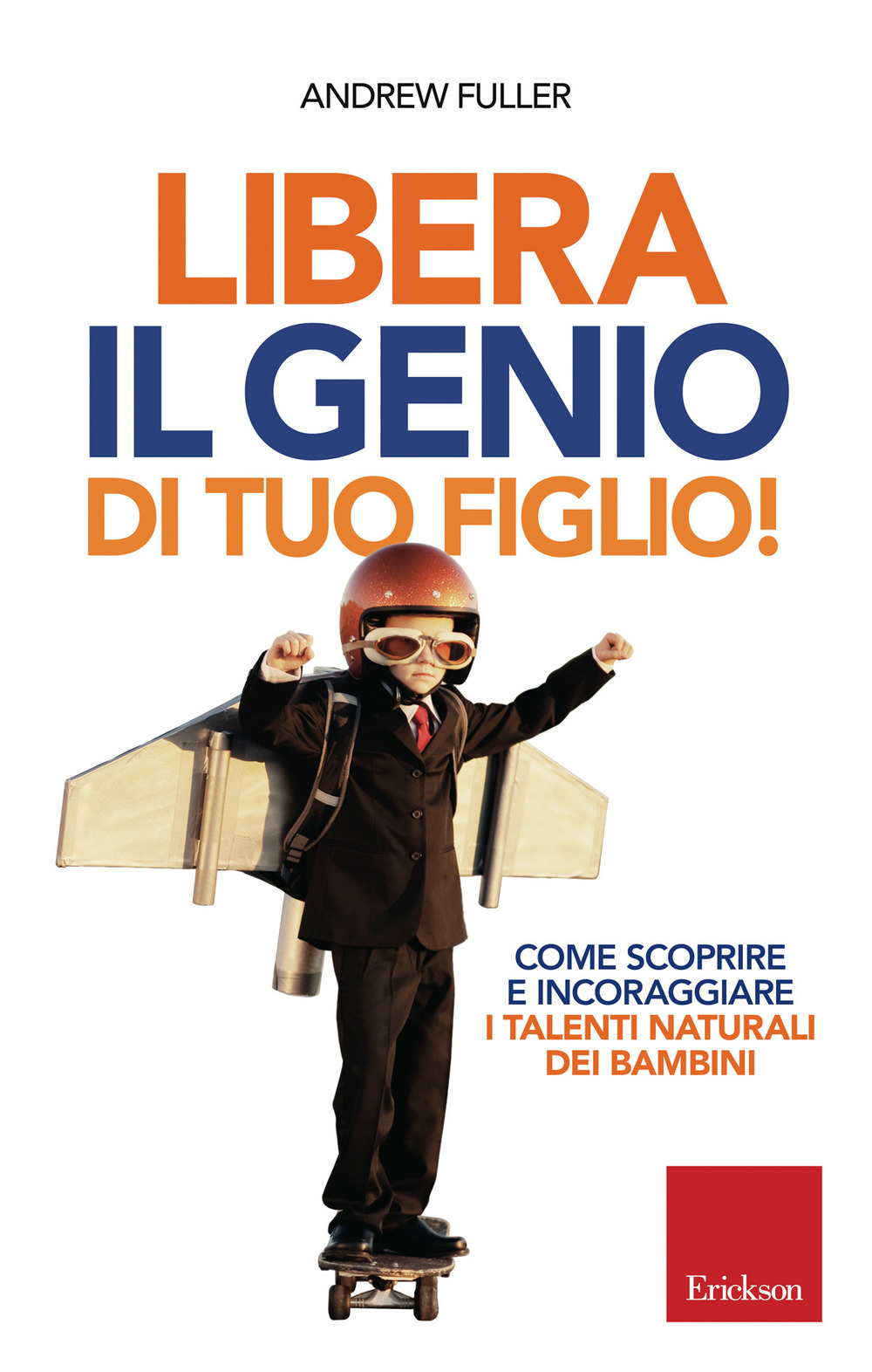 Libera il genio di tuo figlio! Come scoprire e incoraggiare i talenti naturali dei bambini