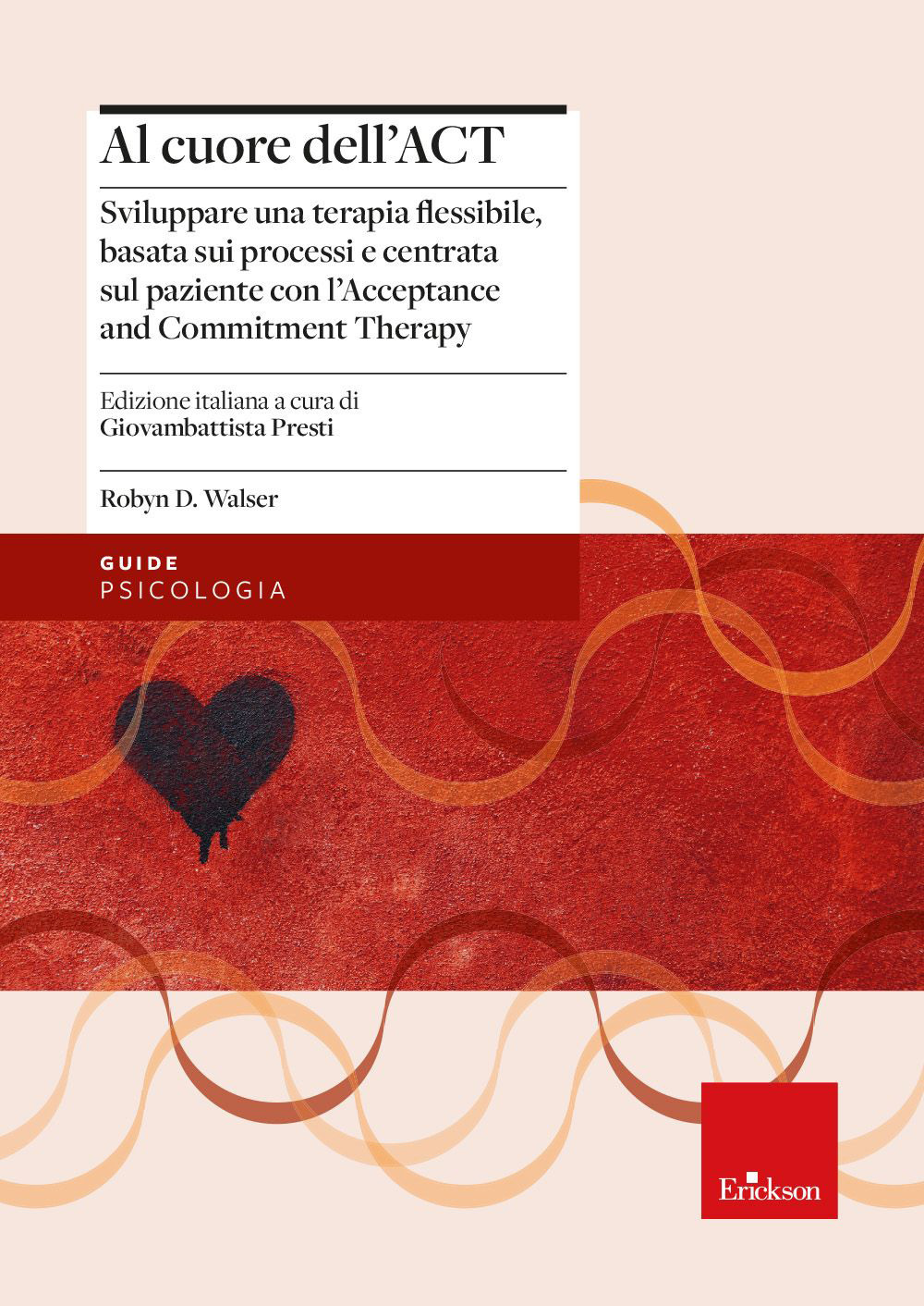 Al cuore dell'ACT. Sviluppare una terapia flessibile, basata sui processi e centrata sul paziente con l'Acceptance and Commitment Therapy