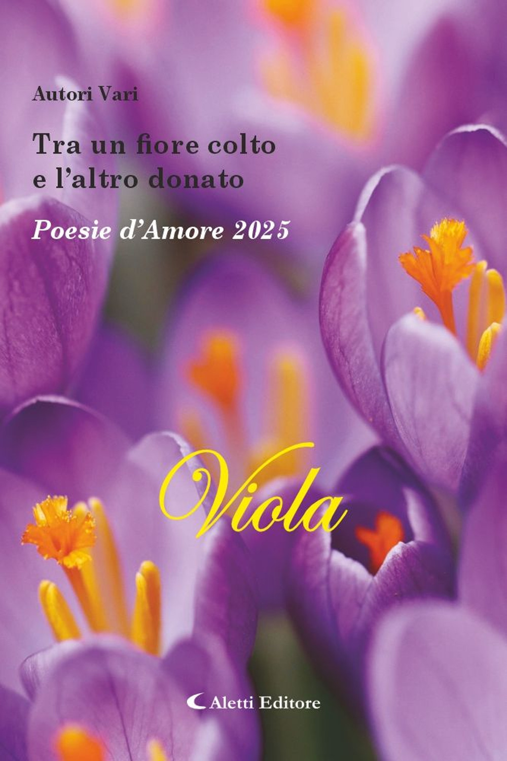 Tra un fiore colto e l'altro donato. Poesie d'amore 2025. Viola. Nuova ediz.