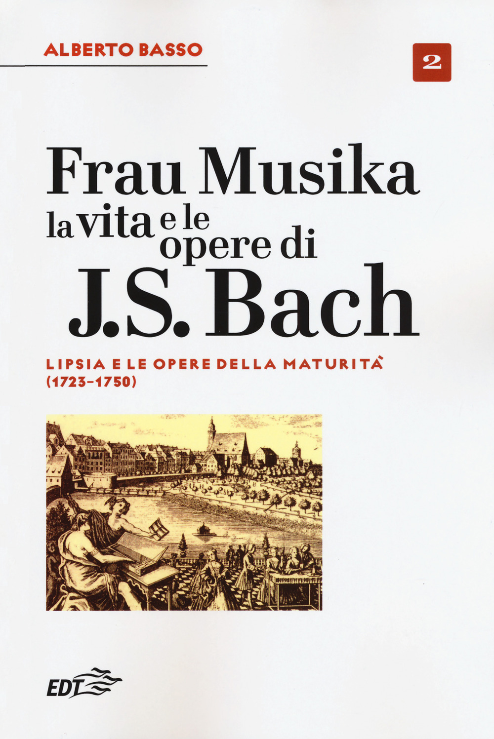 Frau Musika. La vita e le opere di J. S. Bach. Vol. 2: Lipsia e le opere della maturità (1723-1750)