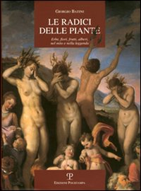 Le radici delle piante. Erbe, fiori, frutti, alberi, nel mito e nella legenda. Ediz. illustrata