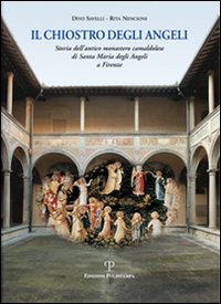 Il chiostro degli angeli. Storia dell'antico monastero camaldolese di Santa Maria degli Angeli a Firenze. Ediz. illustrata