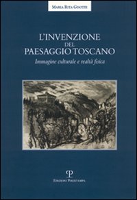 L'invenzione del paesaggio toscano. Immagine culturale e realtà fisica