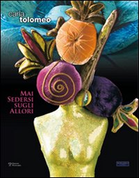 Carla Tolomeo. Mai sedersi sugli allori. Catalogo della mostra