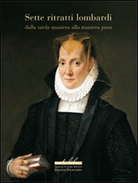 Sette ritratti lombardi dalla tarda maniera alla maniera pura. Ediz. illustrata