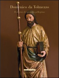 Domenico da Tolmezzo. Il ritorno di un santo Pellegrino. Ediz. illustrata