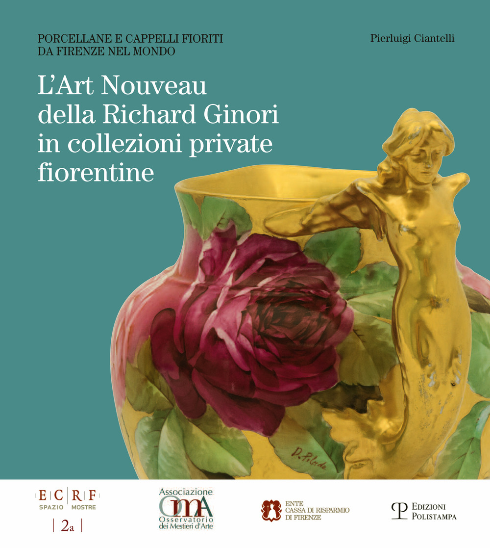 L'art nouveau della Richard Ginori in collezioni private fiorentine. Porcellane e cappelli fioriti da Firenze nel mondo. Ediz. illustrata