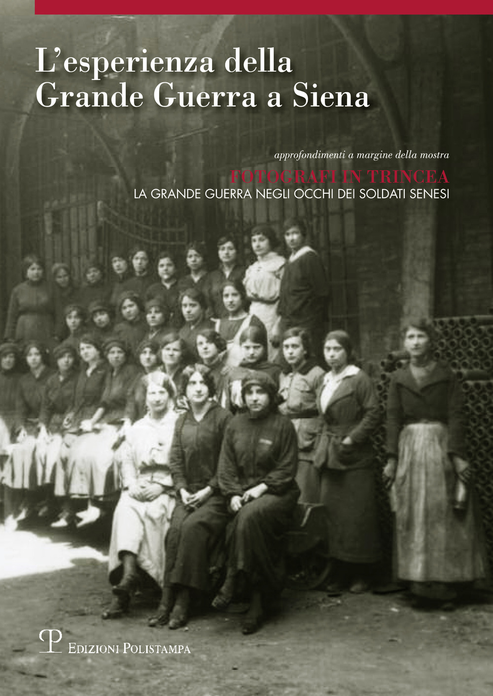 L'esperienza della grande guerra a Siena. Approfondimento a margine della mostra «Fotografi in trincea: la grande guerra negli occhi dei soldati senesi». Ediz. illustrata