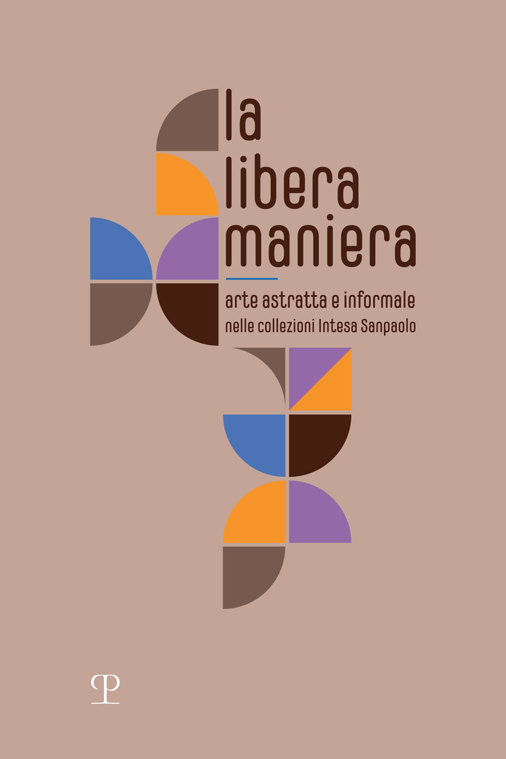 La libera maniera. Arte astratta e informale nelle collezioni Intesa Sanpaolo. Ediz. illustrata