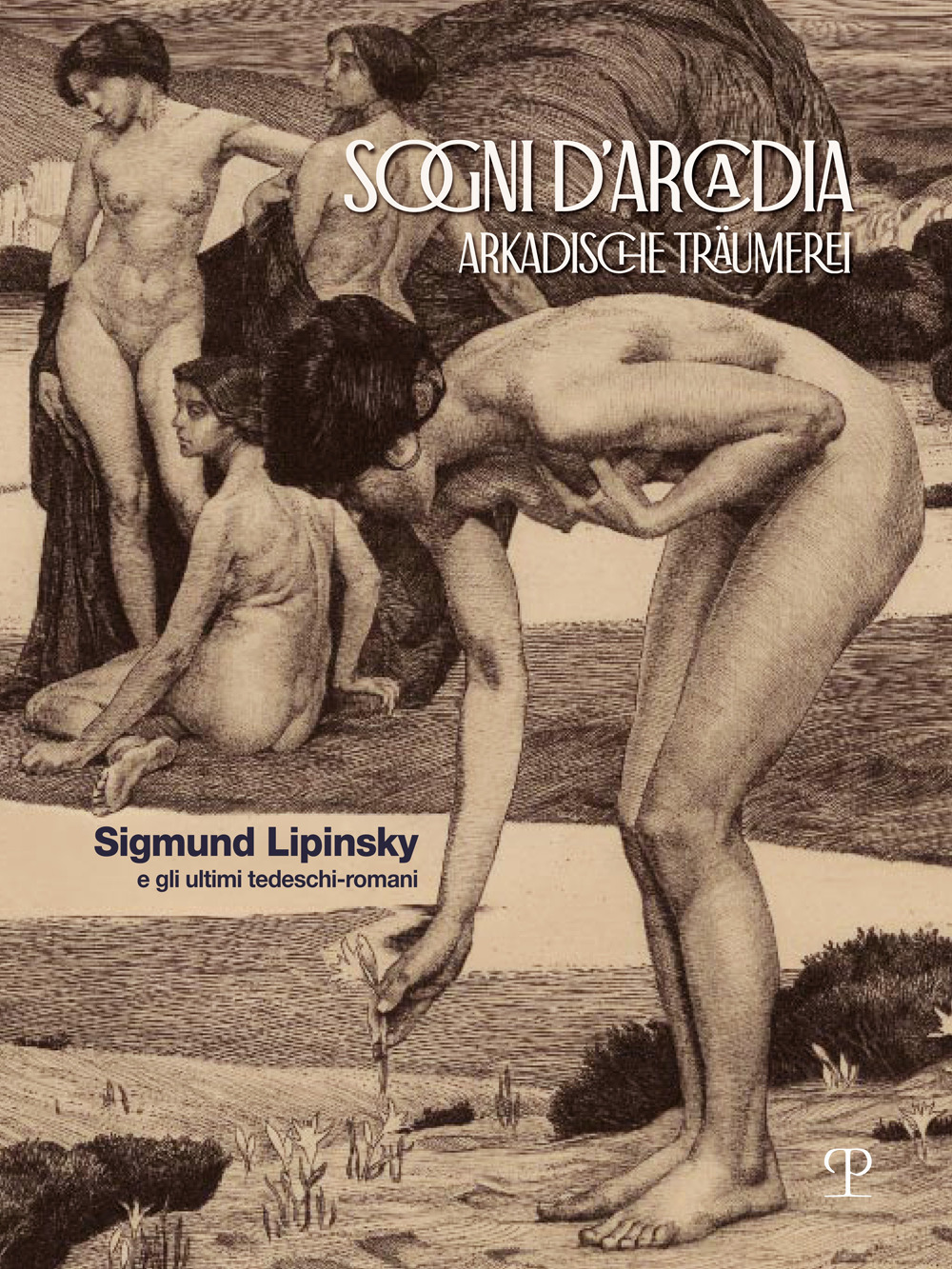 Sogni d'Arcadia-Arkadische traumerei. Sigmund Lipinsky e gli ultimi tedeschi-romani. Ediz. illustrata