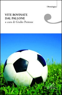 Vite rovinate dal pallone. Storie di tifo e ordinaria follia