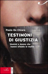 Testimoni di giustizia. Uomini e donne che hanno sfidato la mafia