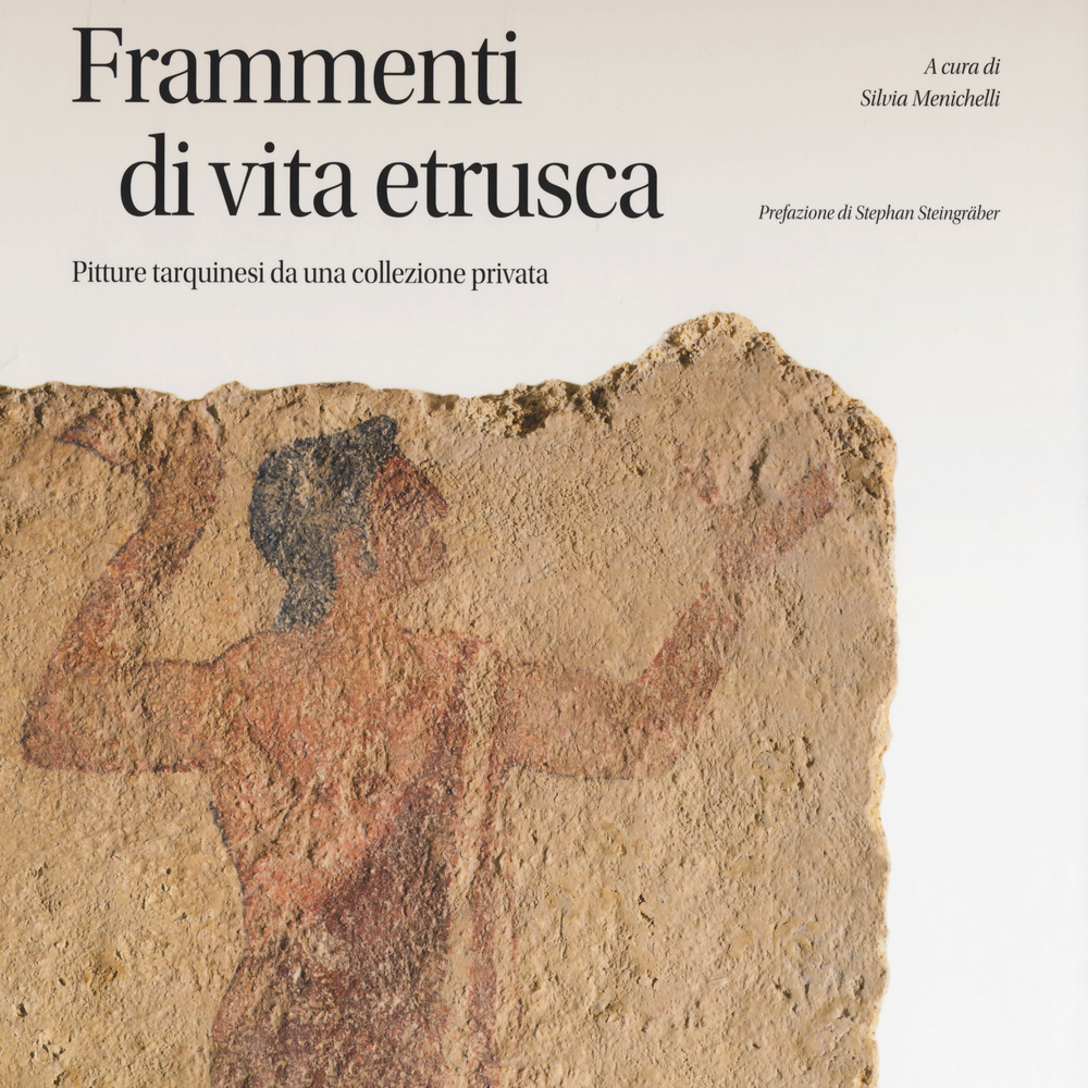 Frammenti di vita etrusca. Pitture tarquinesi da una collezione privata. Ediz. illustrata