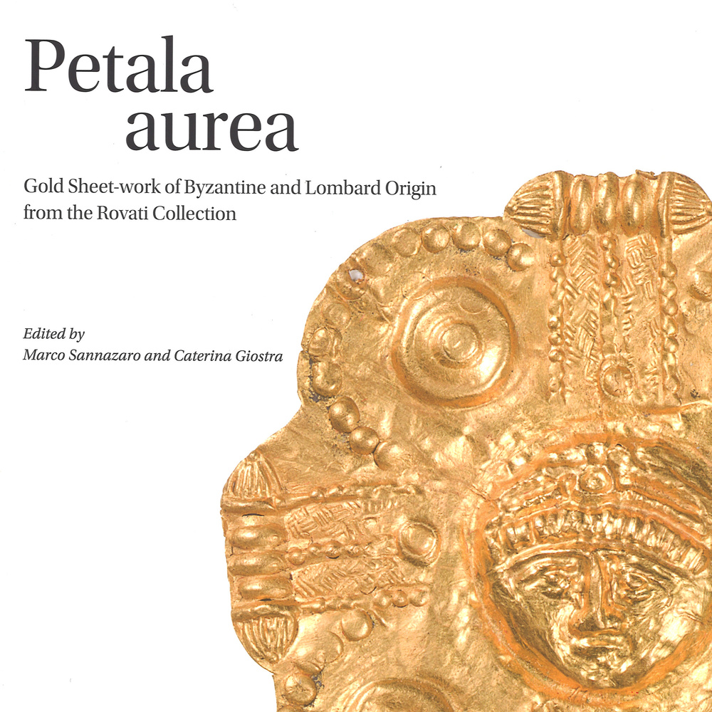 Petala aurea. Gold sheet-work of byzantine and lombard origin fron the Rovati collection. Ediz. illustrata