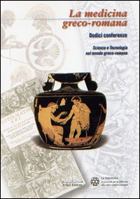 La medicina greco-romana. Dodici conferenze. Scienza e tecnologia nel mondo greco-romano