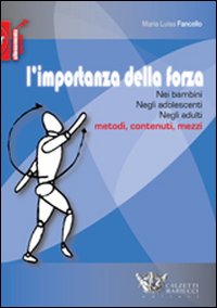 L'importanza della forza. Nei bambini, negli adolescenti, negli adulti. Metodi, contenuti, mezzi. Ediz. illustrata