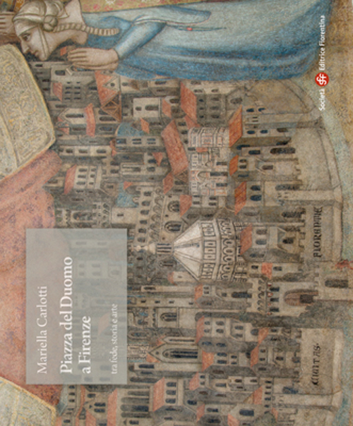 Piazza del Duomo a Firenze tra fede, storia e arte. Ediz. illustrata