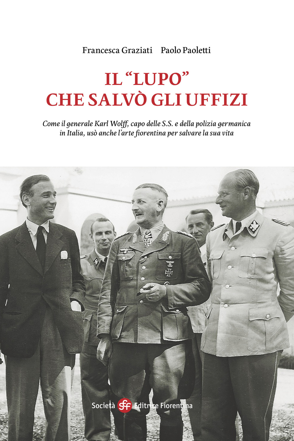 Il «Lupo» che salvò gli Uffizi. Come il generale Karl Wolff, capo delle S.S. e della polizia germanica in Italia, usò anche l'arte fiorentina per salvare la sua vita