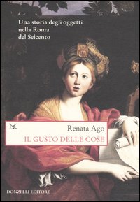 Il gusto delle cose. Una storia degli oggetti nella Roma del Seicento