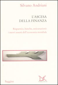 L'ascesa della finanza. Risparmio, banche, assicurazioni: i nuovi assetti dell'economia mondiale