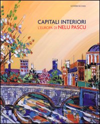 Capitali interiori. L'Europa di Nelu Pascu. Catalogo della mostra (Roma, 11 luglio-2 agosto 2008). Ediz. illustrata