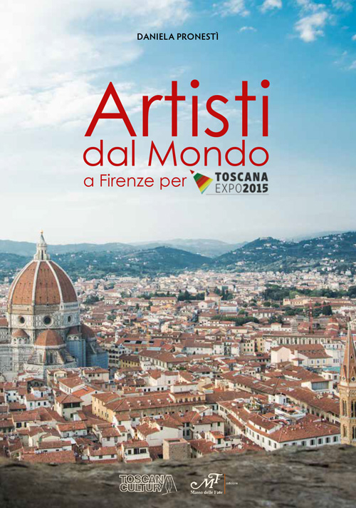 Artisti dal mondo a Firenze per Toscana Expo 2015. Ediz. illustrata