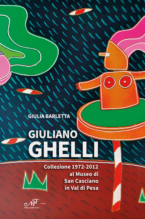 Giuliano Ghelli. Collezione 1972-2012 al Museo di San Casciano in Val di Pesa. Ediz. a colori