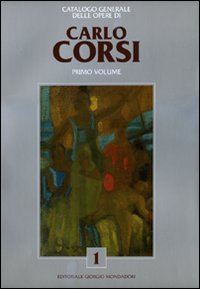 Catalogo generale delle opere di Carlo Corsi. Ediz. illustrata. Vol. 1