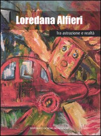 Loredana Alfieri. Tra astrazione e realtà. Ediz. illustrata