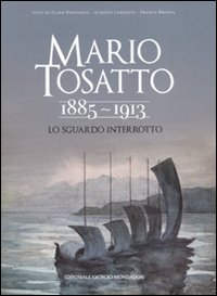 Mario Tosatto 1885-1913. Lo sguardo interrotto. Ediz. illustrata