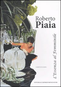 Roberto Piaia. L'essenza al femminile. Ediz. illustrata