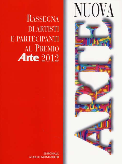 Nuova arte. Rassegna di artisti e partecipanti al Premio «Arte» 2012. Ediz. illustrata