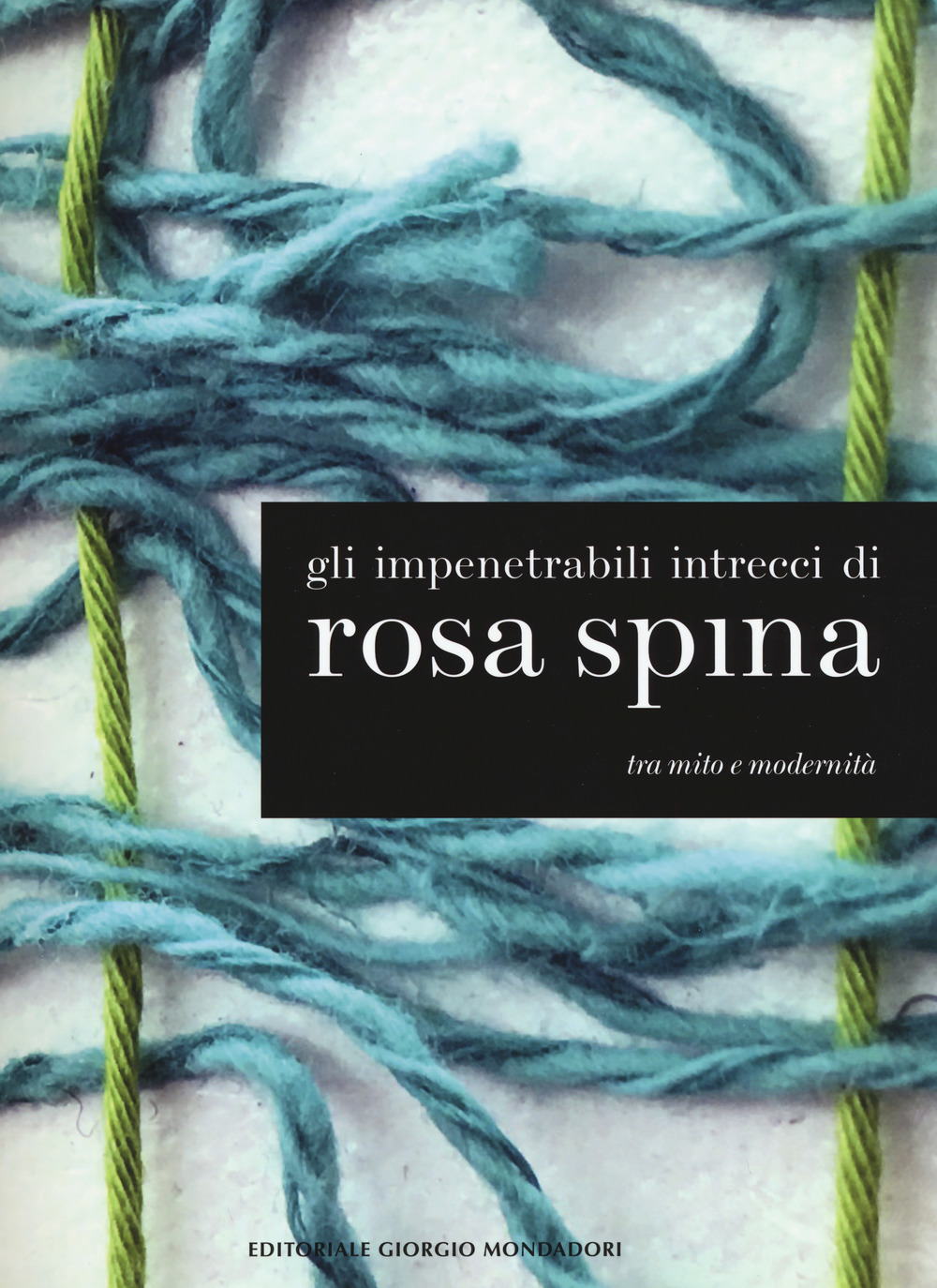 Gli impenetrabili intrecci di Rosa Spina. Tra mito e modernità. Catalogo della mostra (Palazzo sull'Oglio, 26 novembre 2017-24 gennaio 2018). Ediz. italiana e inglese