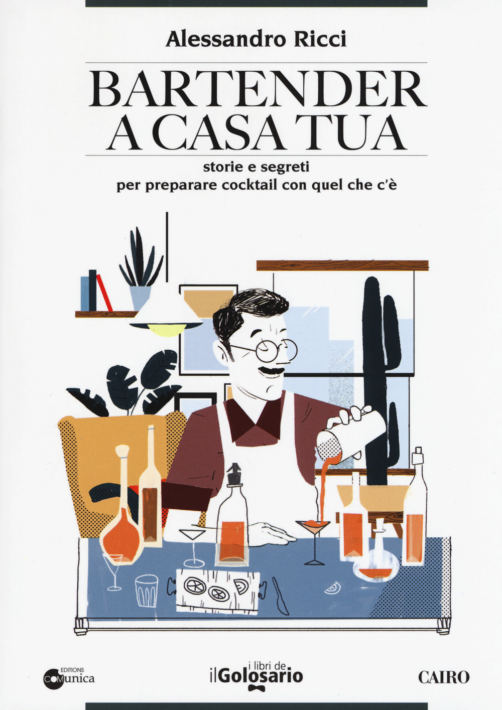 Bartender a casa tua. Storie e segreti per preparare cocktail con quel che c'è