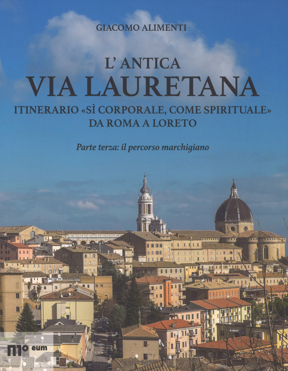L'antica via Lauretana: itinerario «sì corporale, come spirituale» da Roma a Loreto. Ediz. a colori. Vol. 3: Il percorso marchigiano