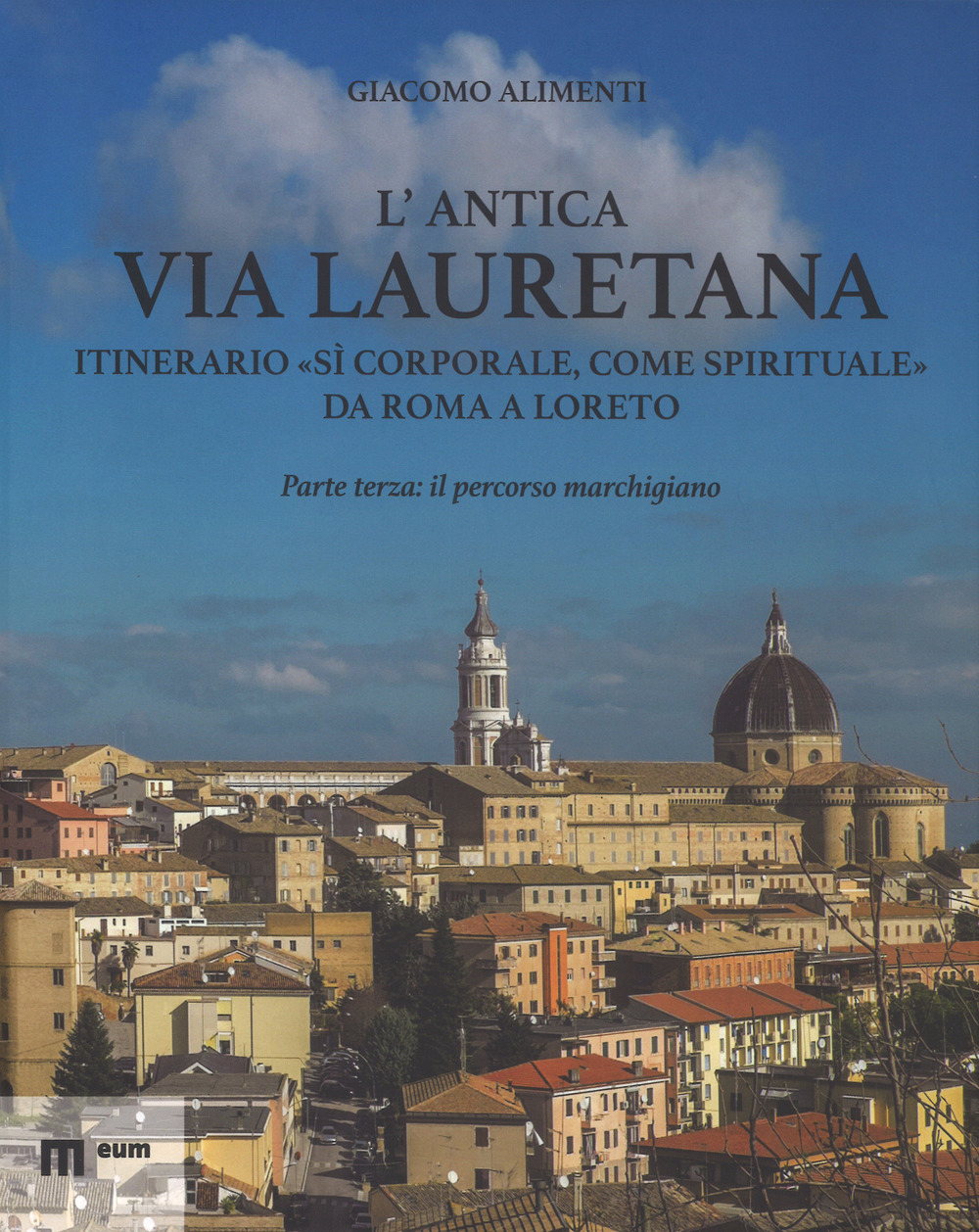 L'antica via Lauretana: itinerario «sì corporale, come spirituale» da Roma a Loreto. Ediz. illustrata. Vol. 3: Il percorso marchigiano